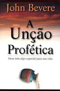 Unção Profética, A - John Bevere