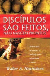 Discípulos são Feitos, Não Nascem Prontos- Walter Henrichsen